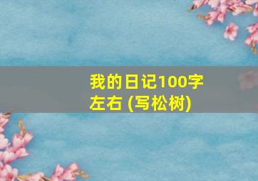 我的日记100字左右 (写松树)